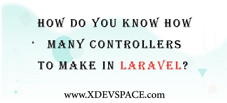 How Do You Know How Many Controllers To Make In Laravel?